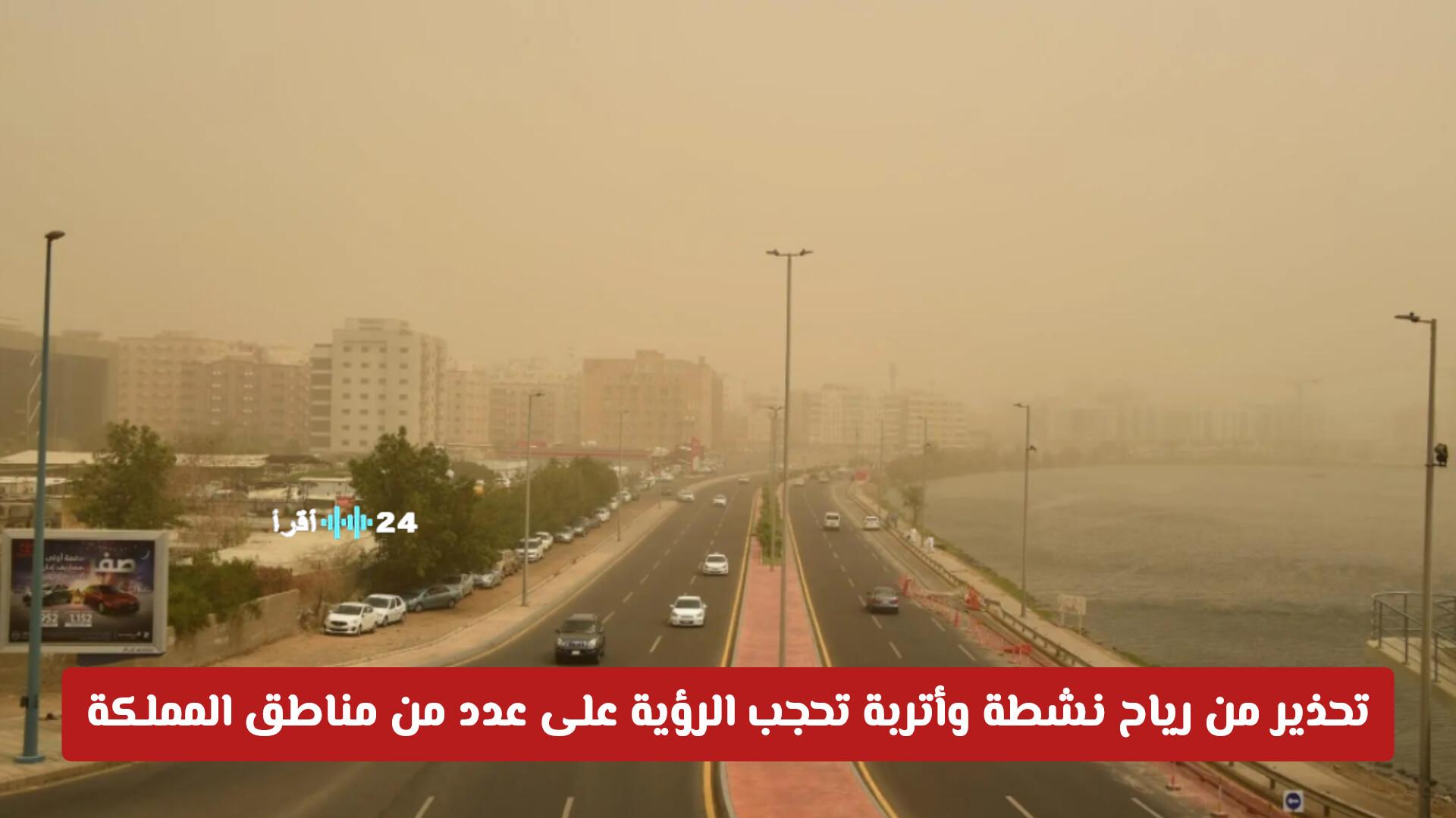 تحذير من رياح نشطة وأتربة تحجب الرؤية في عدة مناطق بالمملكة مع تفاصيل حالة الطقس اليوم
