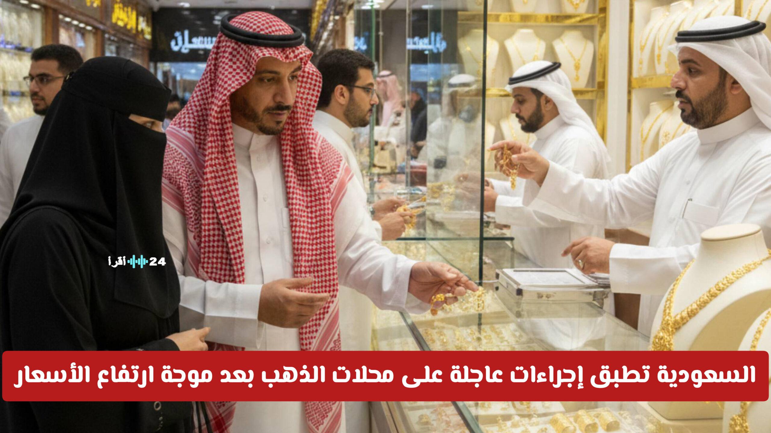 السعودية تتخذ إجراءات عاجلة تجاه محلات الذهب في أعقاب ارتفاع الأسعار الشديد