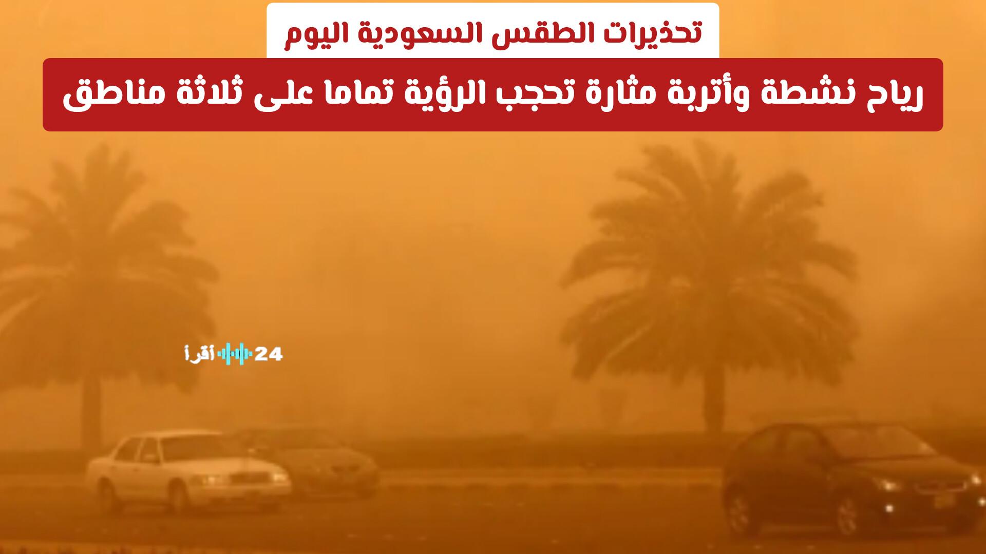 تحذيرات الطقس في السعودية اليوم تشمل رياحًا نشطة وأتربة مثارة تحد من الرؤية تمامًا في ثلاثة مناطق