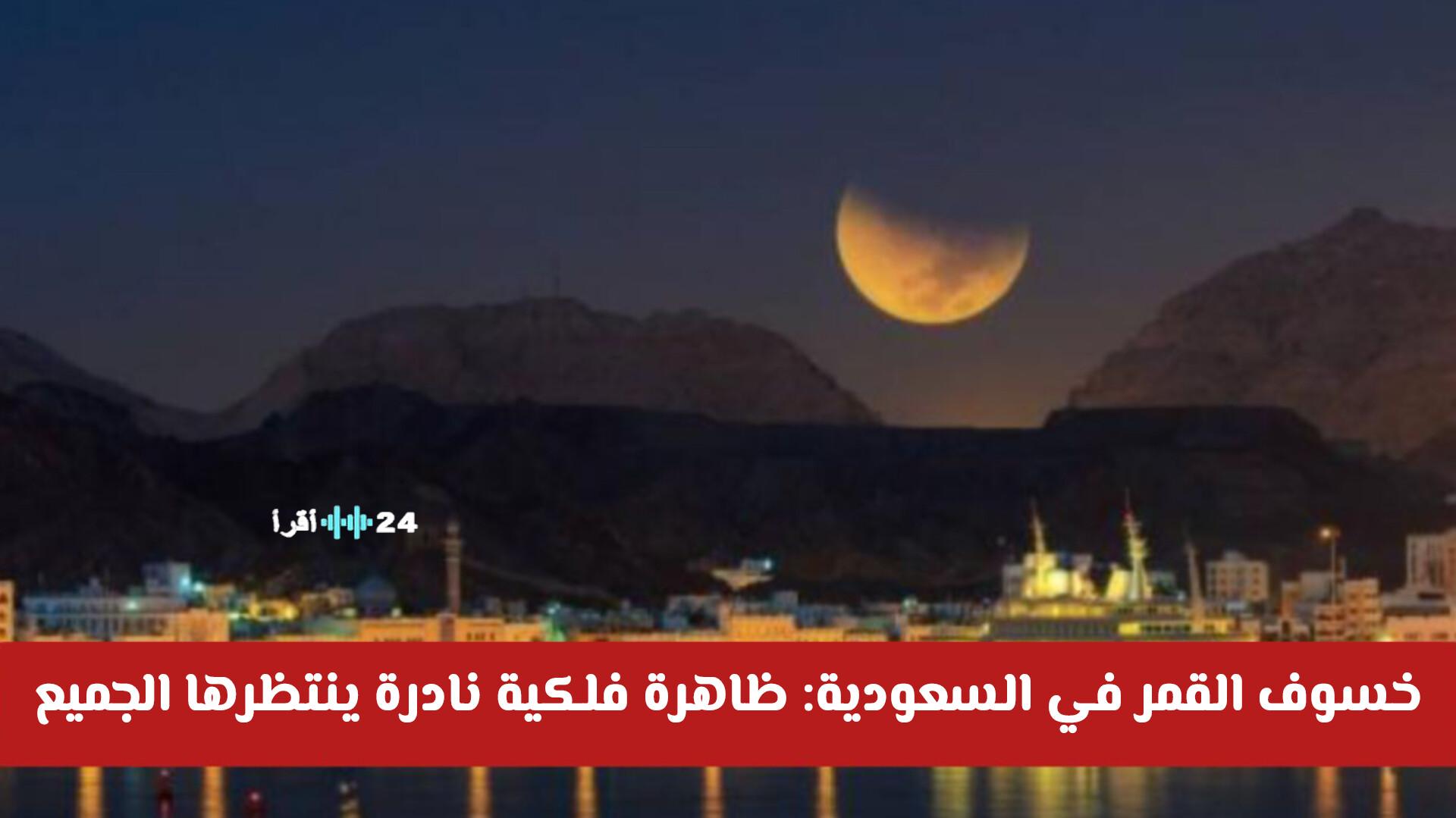 خسوف القمر في السعودية 2026 ظاهرة فلكية نادرة ينتظرها الجميع ومتى موعدها