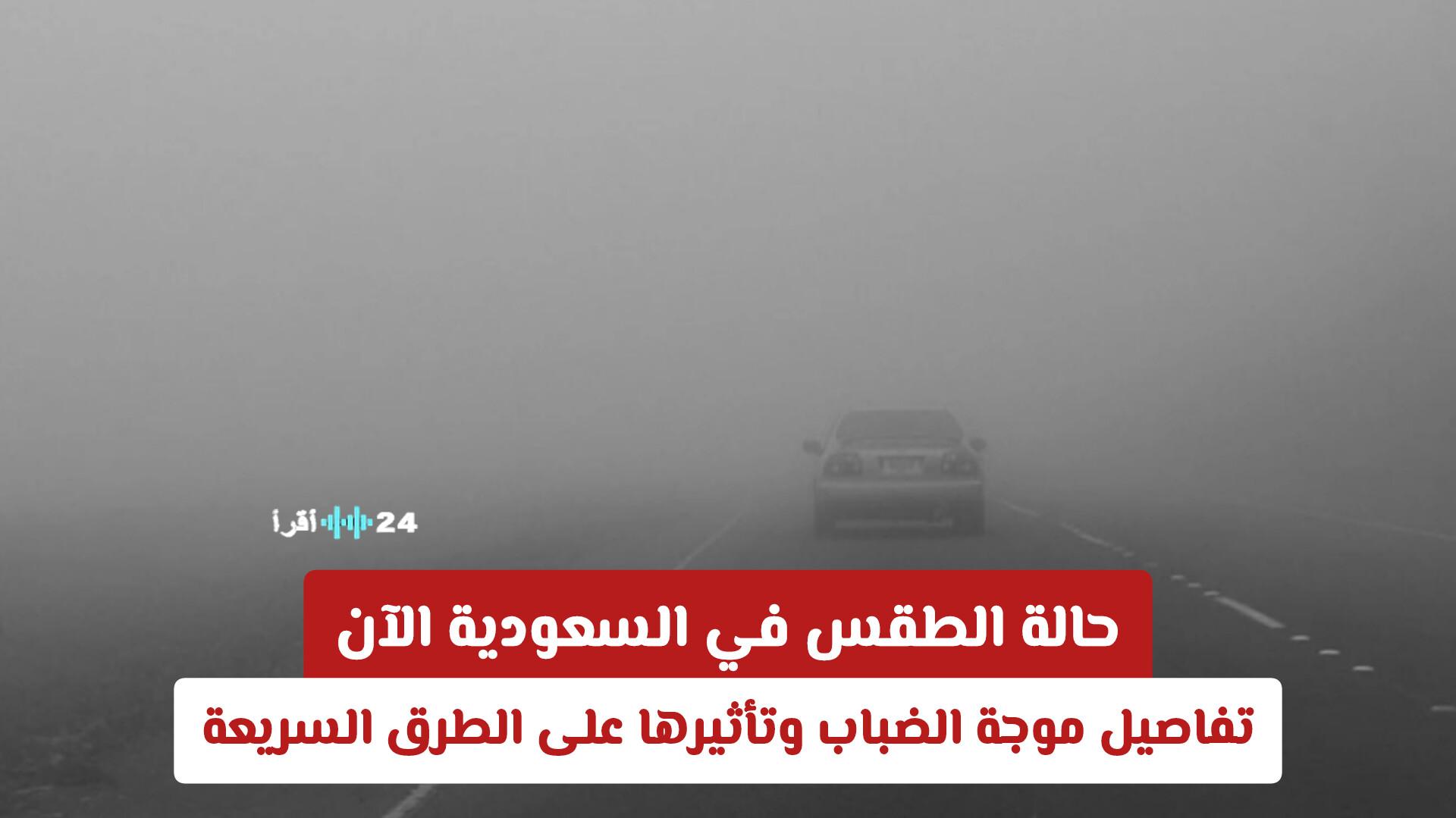 حالة الطقس في السعودية الآن وتفاصيل موجة الضباب وتأثيرها على الطرق السريعة
