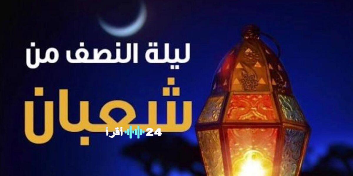 موعد ليلة النصف من شعبان 2026 وكيفية تستقبلها بالادعيـة والصدقات؟