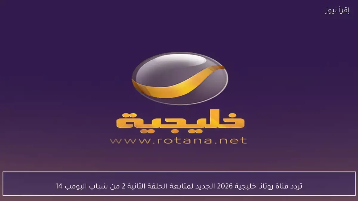 روتانا خليجية تكشف ترددها الجديد لعام 2026 ترقبوا شباب البومب 14 وأبرز المسلسلات بجودة عالية الوضوح