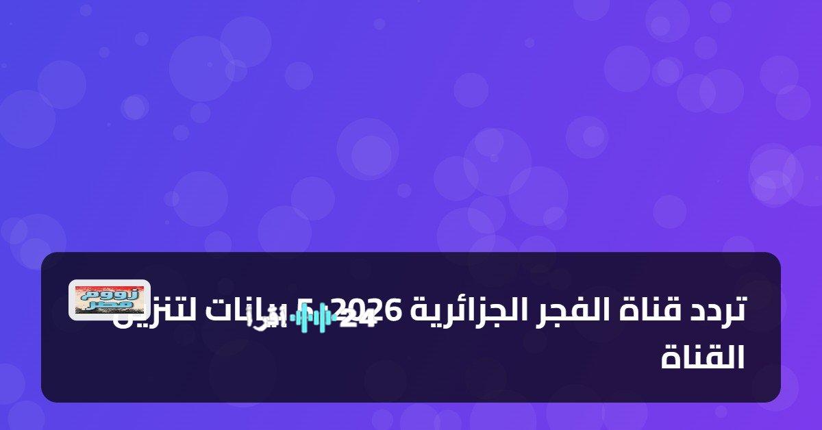 تردد قناة الفجر الجزائرية 2026 الجديد خمس بيانات أساسية لضبط استقبالها