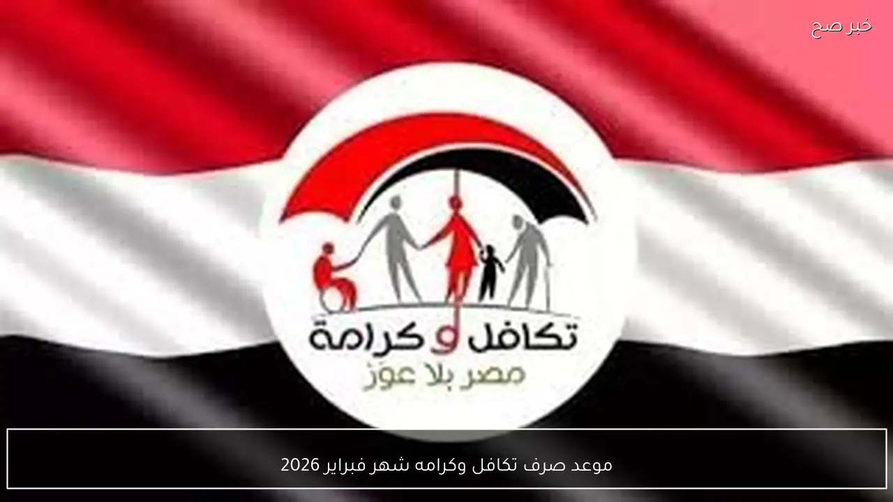 التضامن تحدد موعد صرف تكافل وكرامة لشهر فبراير 2026 مع الزيادة الأخيرة وأماكن الصرف المعتمدة