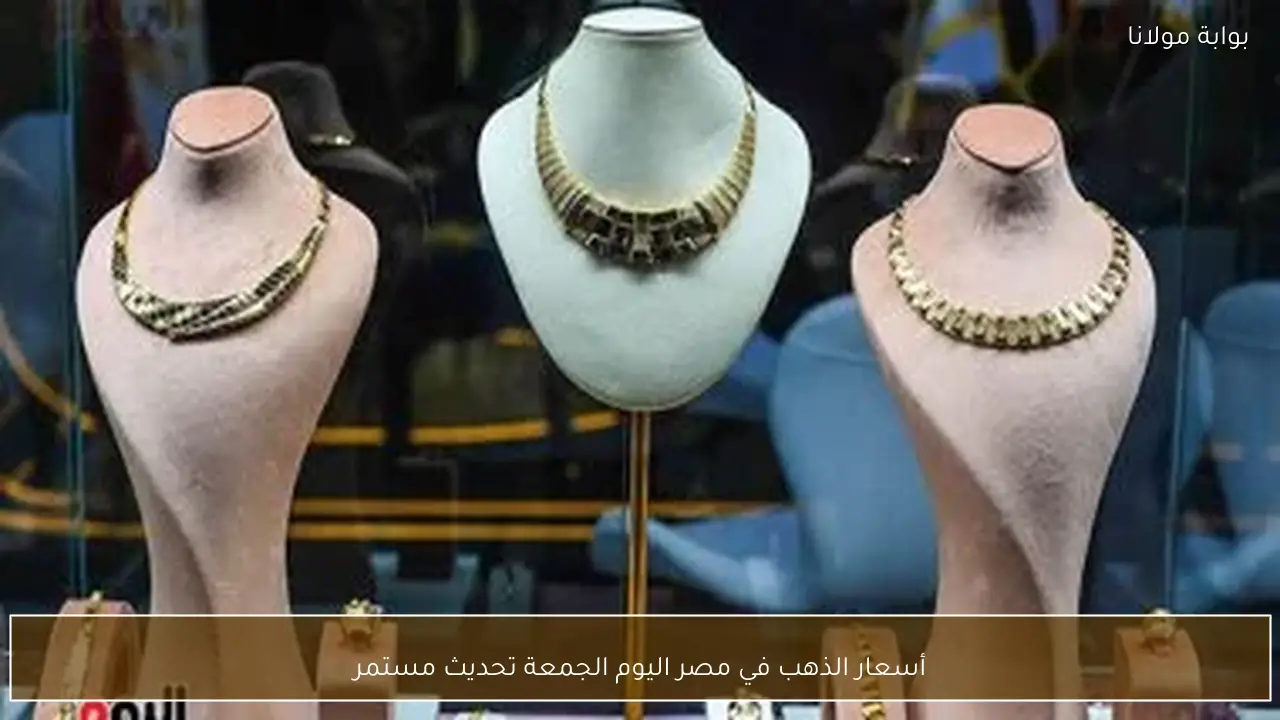 أسعار الذهب في مصر اليوم الجمعة تحديثات حية ومستمرة