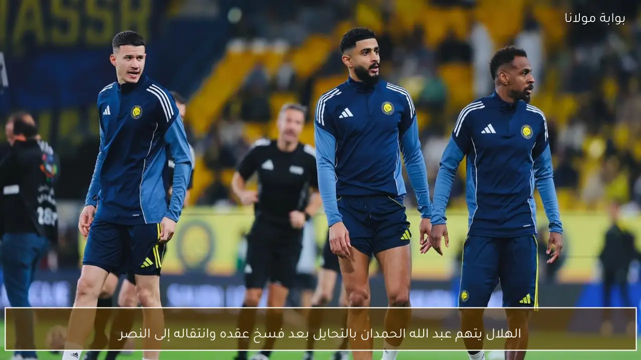 الهلال يفتح ملف “تحايل” الحمدان ويطعن بانتقاله إلى النصر عقب فسخ العقد