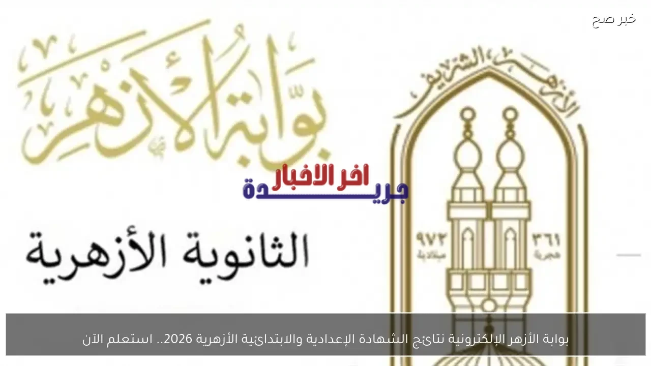 نتائج الشهادتين الإعدادية والابتدائية الأزهرية لعام 2026 متاحة الآن على بوابة الأزهر الإلكترونية