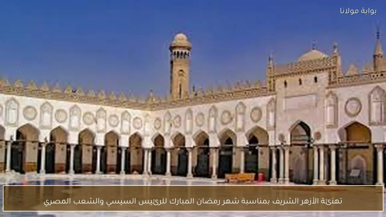 الأزهر الشريف يهنئ الرئيس السيسي والشعب المصري بحلول شهر رمضان المبارك