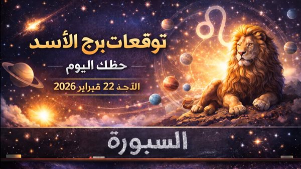 توقعات حظ برج الأسد اليوم الأحد 22 فبراير 2026 فرص مالية وعاطفية لمواليد هذا البرج