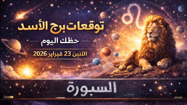 توقعات برج الأسد ليوم الإثنين 23 فبراير 2026 الفرصة بانتظارك لإعادة ترتيب أولوياتك