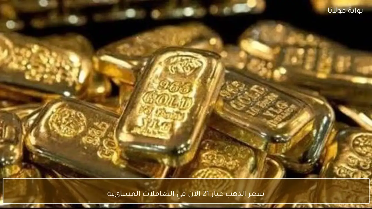 مؤشرات سعر الذهب عيار 21 في تعاملات المساء