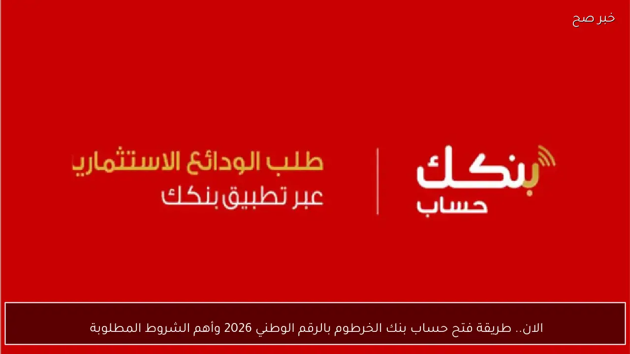 فتح حساب في بنك الخرطوم بالرقم الوطني 2026 ومتطلباته الأساسية