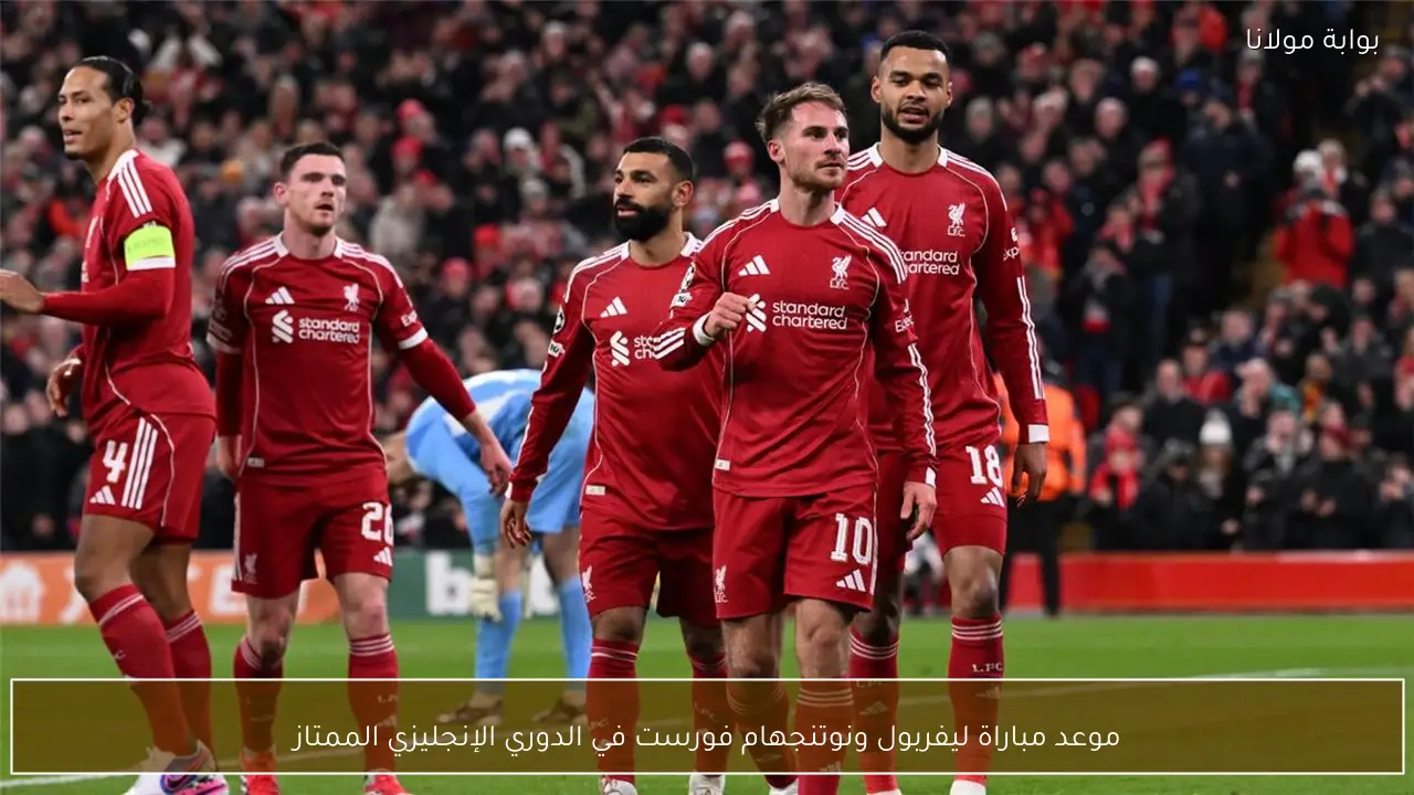 موعد وتفاصيل مباراة ليفربول ونوتنجهام فورست في الدوري الإنجليزي الممتاز