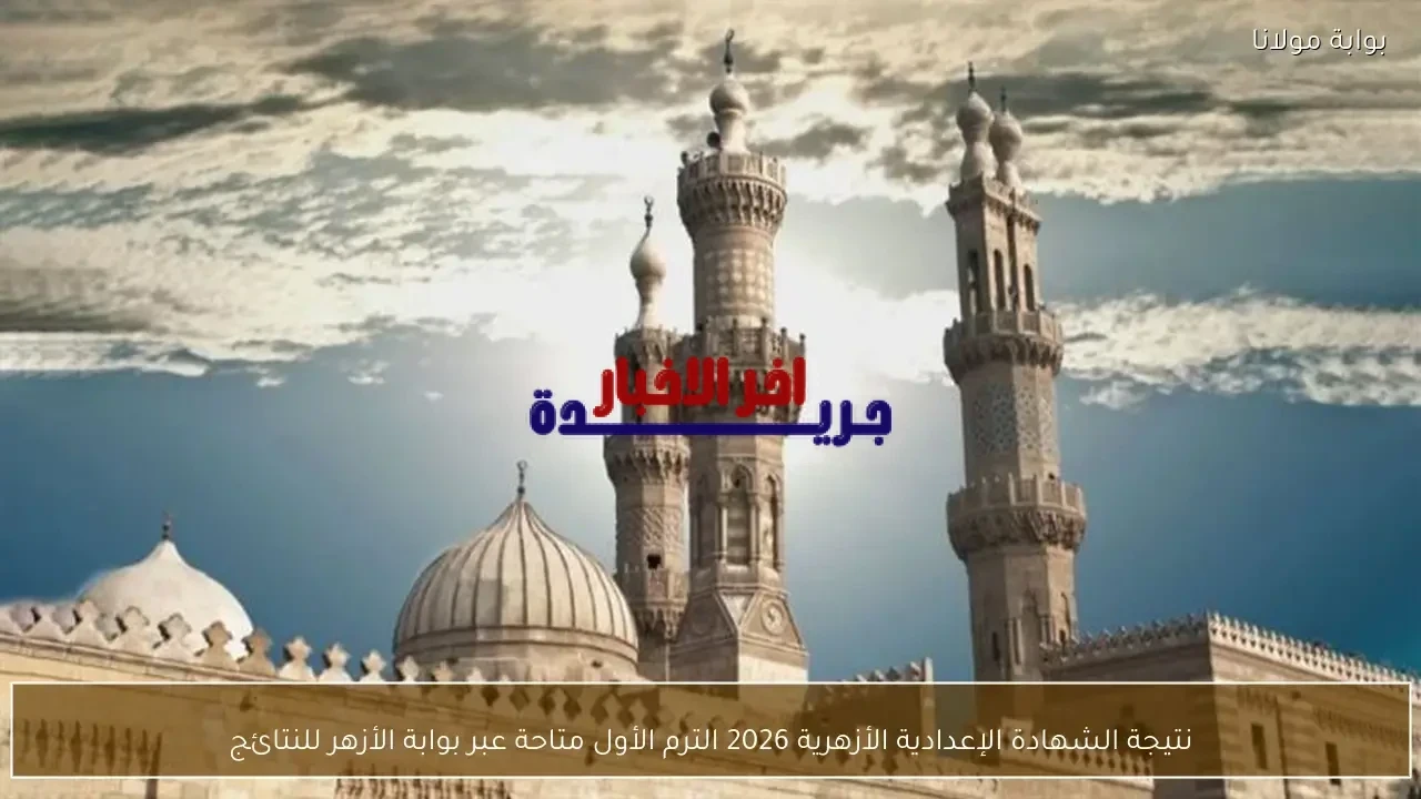 نتيجة الشهادة الإعدادية الأزهرية 2026 للترم الأول تُطرح رسميًا على بوابة الأزهر للنتائج