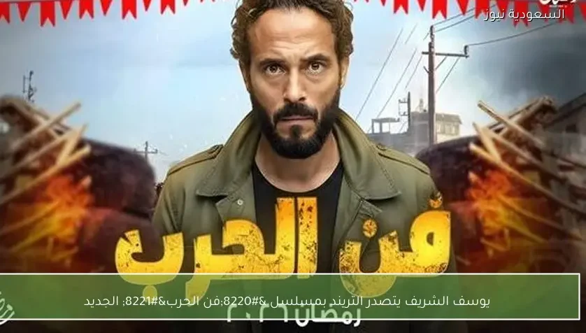 مسلسل يوسف الشريف “فن الحرب” يكتسح التريند ويحصد إشادات واسعة