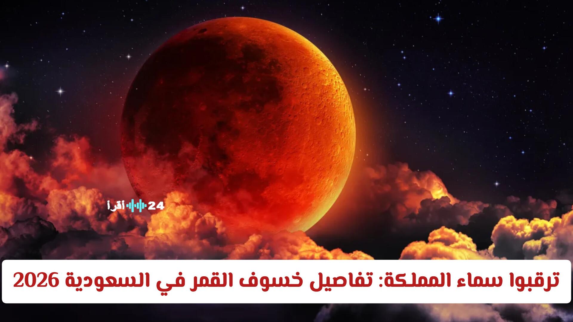 ترقبوا سماء المملكة مع تفاصيل خسوف القمر الدموي والظواهر المصاحبة له في السعودية