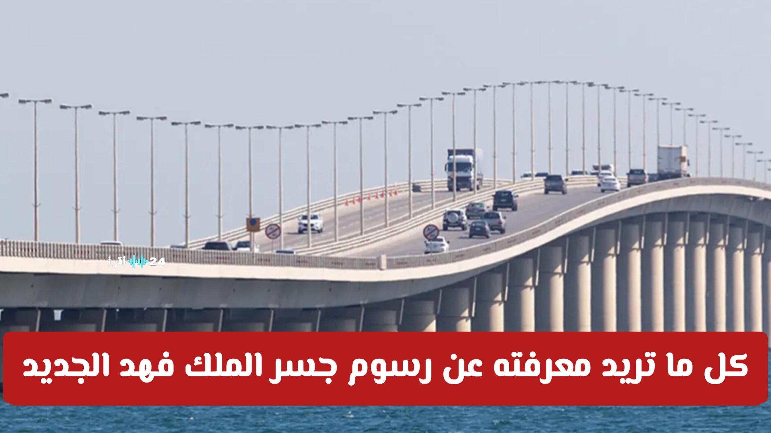 دليل التحديثات الأخيرة حول رسوم جسر الملك فهد الجديدة 2026