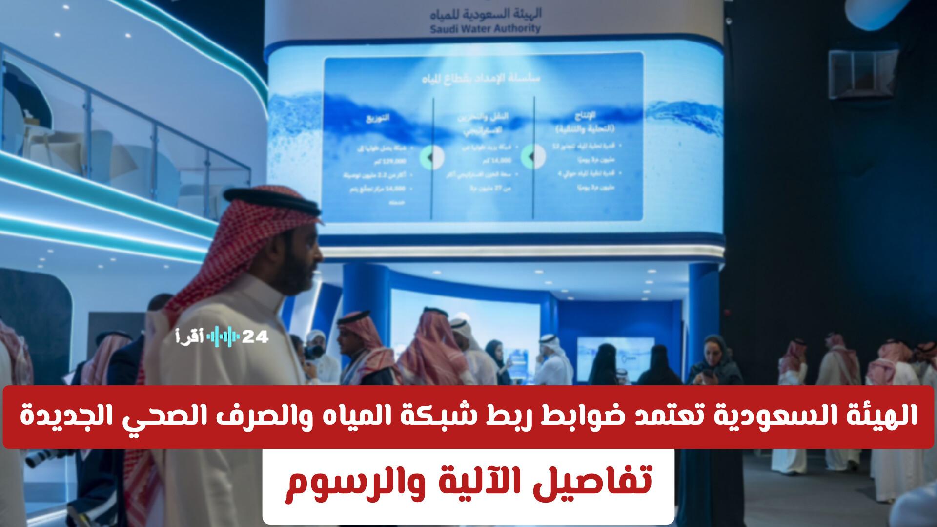 الهيئة السعودية تضع ضوابط جديدة لربط شبكة المياه والصرف الصحي مع توضيح الآلية والرسوم