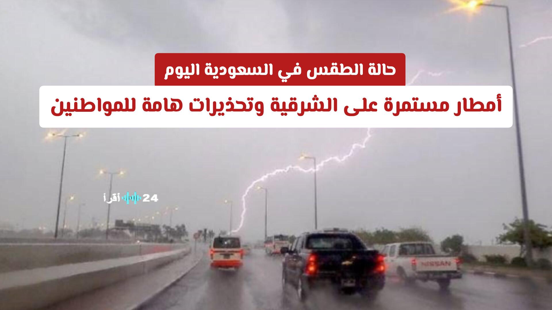 حالة الطقس في السعودية اليوم توقعات بأمطار مستمرة في الشرقية وتحذيرات هامة للمواطنين