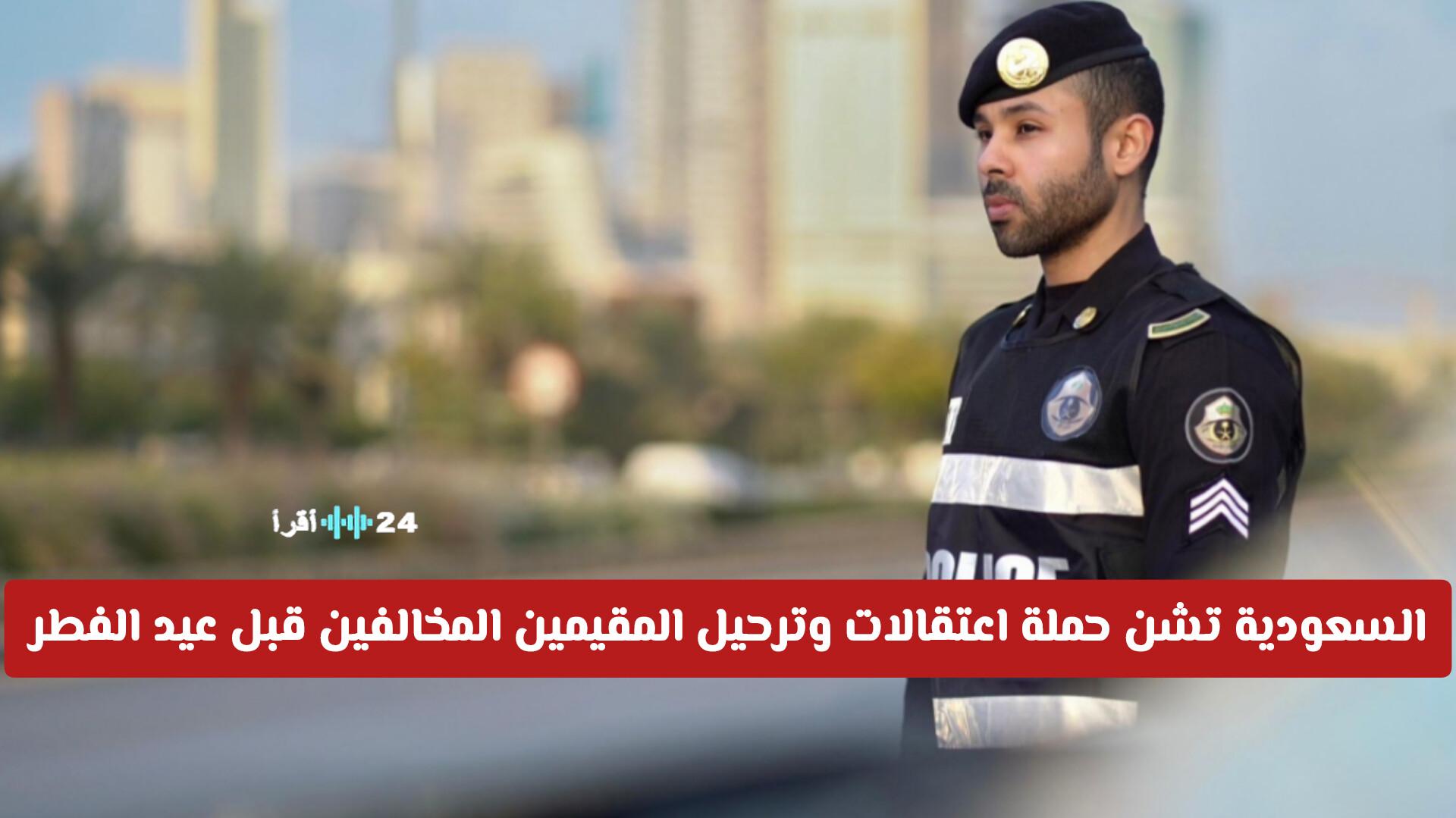 الداخلية السعودية تطلق حملة لاعتقال وترحيل المقيمين المخالفين قبل عيد الفطر وتجري تفاصيل الحملة