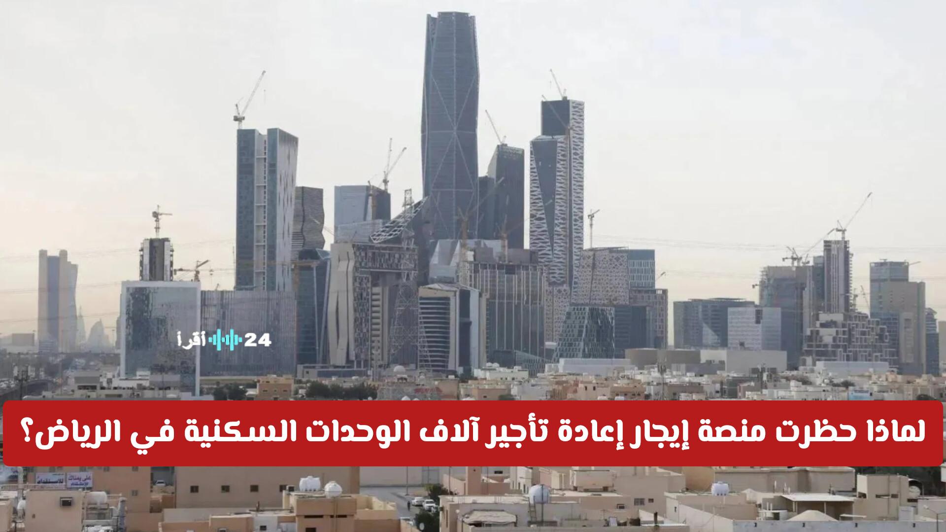 لماذا اتخذت منصة إيجار قرار حظر إعادة تأجير آلاف الوحدات السكنية في الرياض؟