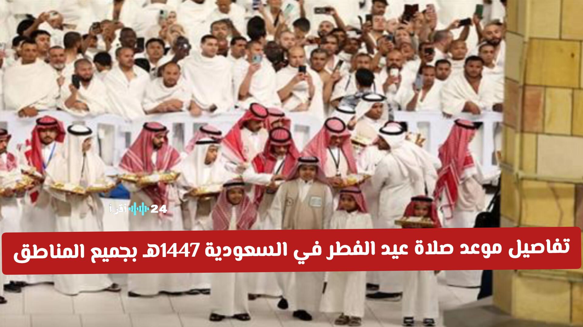 تفاصيل موعد صلاة عيد الفطر في السعودية 1447هـ بكافة المناطق