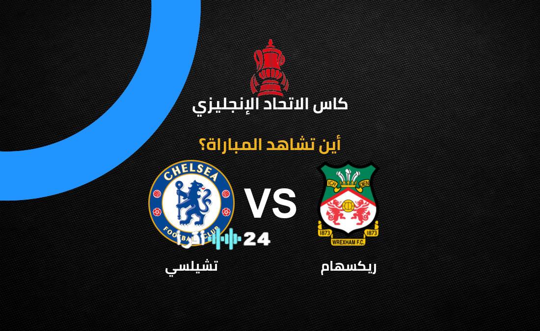 تعرف على القنوات الناقلة لمباراة تشيلسي ضد ريكسهام في كأس إنجلترا 2026