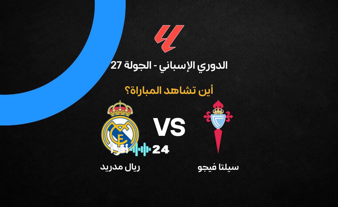 القناة الناقلة لمباراة ريال مدريد وسيلتا فيجو وأماكن مشاهدة مباريات الدوري الإسباني