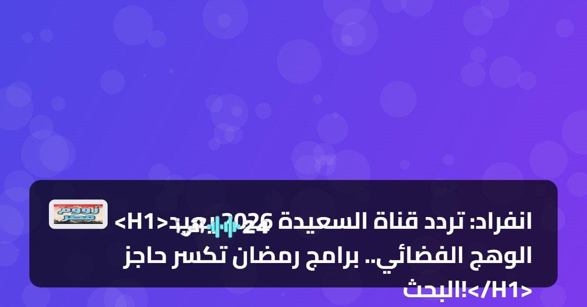 تردد قناة السعيدة 2026 يعيد لمسة الإشعاع على الشاشات.. وبرامج رمضان تفرض حضورها بقوة