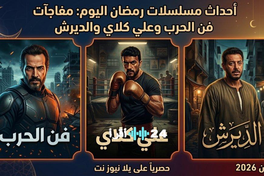 أحداث وتفاصيل مسلسلات رمضان اليوم تتضمن مفاجآت درامية مذهلة وحلقات مثيرة من فن الحرب وعلي كلاي والديرش