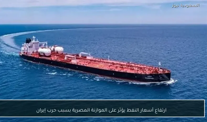 ارتفاع أسعار النفط يهدد الموازنة المصرية نتيجة تصاعد التوترات في إيران