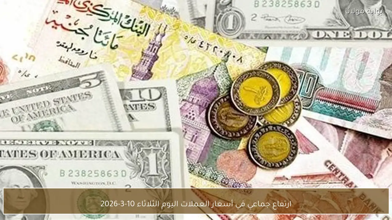 «ارتفاع ملحوظ في أسعار العملات اليوم الثلاثاء 10 مارس 2026»