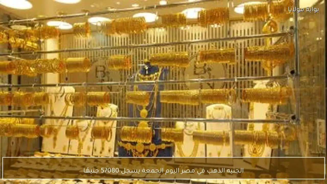 سعر الجنيه الذهب في مصر يصل إلى 57080 جنيهاً اليوم الجمعة