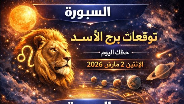 توقعات برج الأسد ليوم الإثنين 2 مارس 2026 اختبار الثقة يحدد مسار الأسد بين التقدم والتراجع