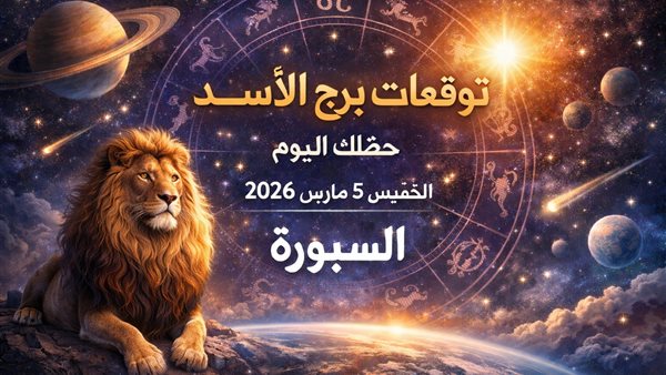توقعات برج الأسد اليوم الخميس 5 مارس 2026 فرصة حاسمة لتغيير المسار