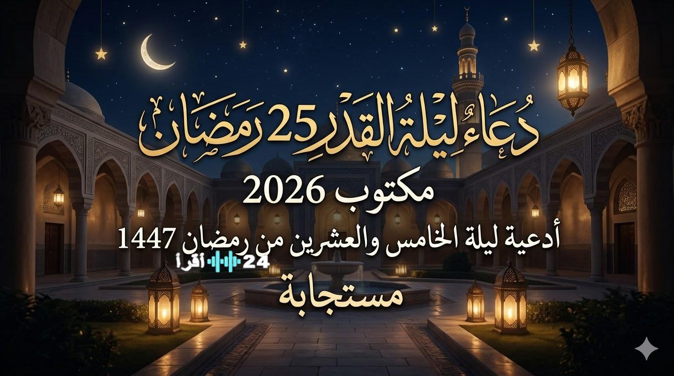 «استقبل ليلة القدر 25 رمضان 2026 بأفضل الأدعية المستجابة لقضاء الحوائج وفتح أبواب الرزق»