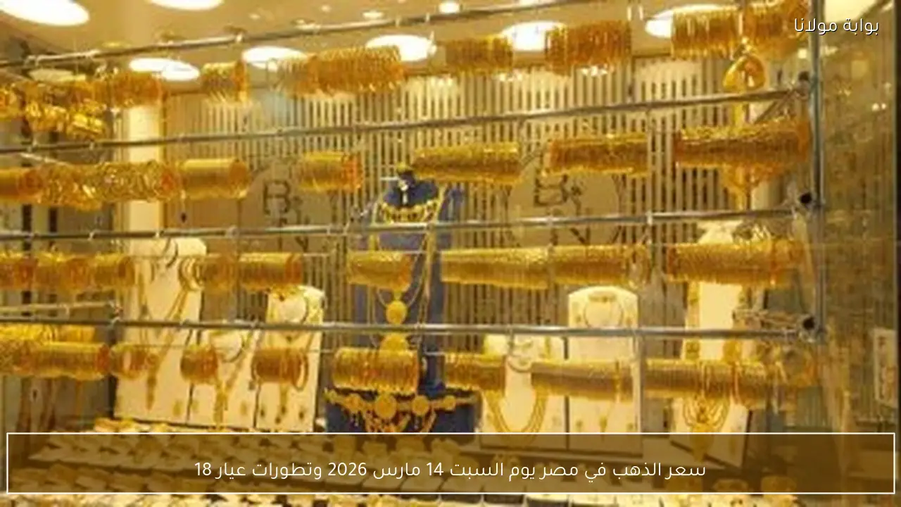 سعر الذهب في مصر السبت 14 مارس 2026 وارتفاعات عيار 18