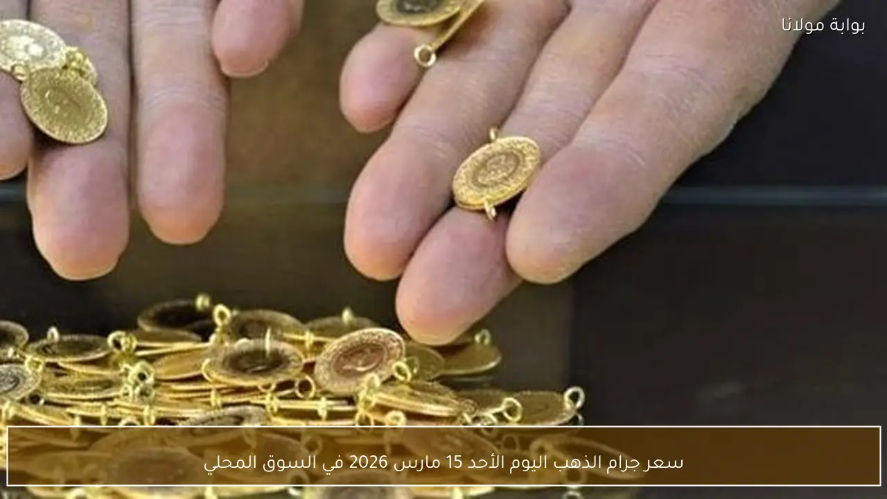 سعر جرام الذهب في السوق المحلي اليوم الأحد 15 مارس 2026
