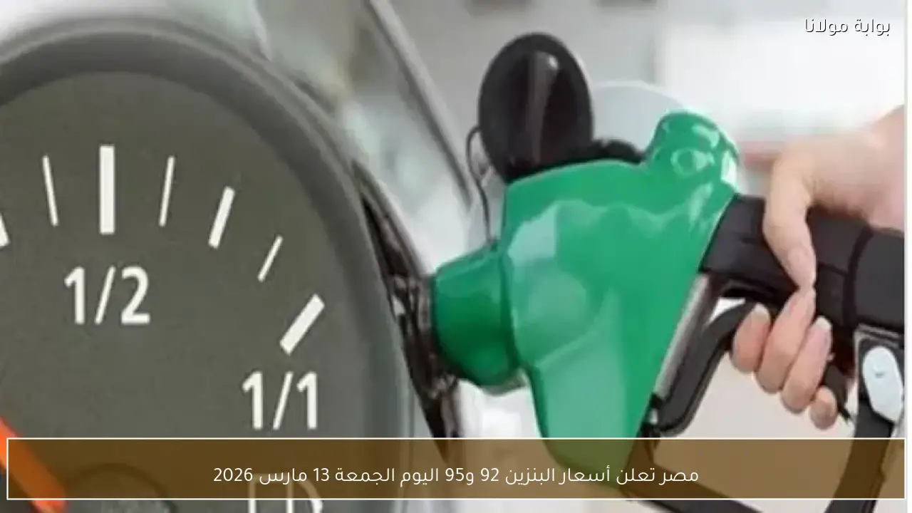مصر تعلن عن أسعار البنزين 92 و95 اليوم الجمعة 13 مارس 2026 بشكل رسمي