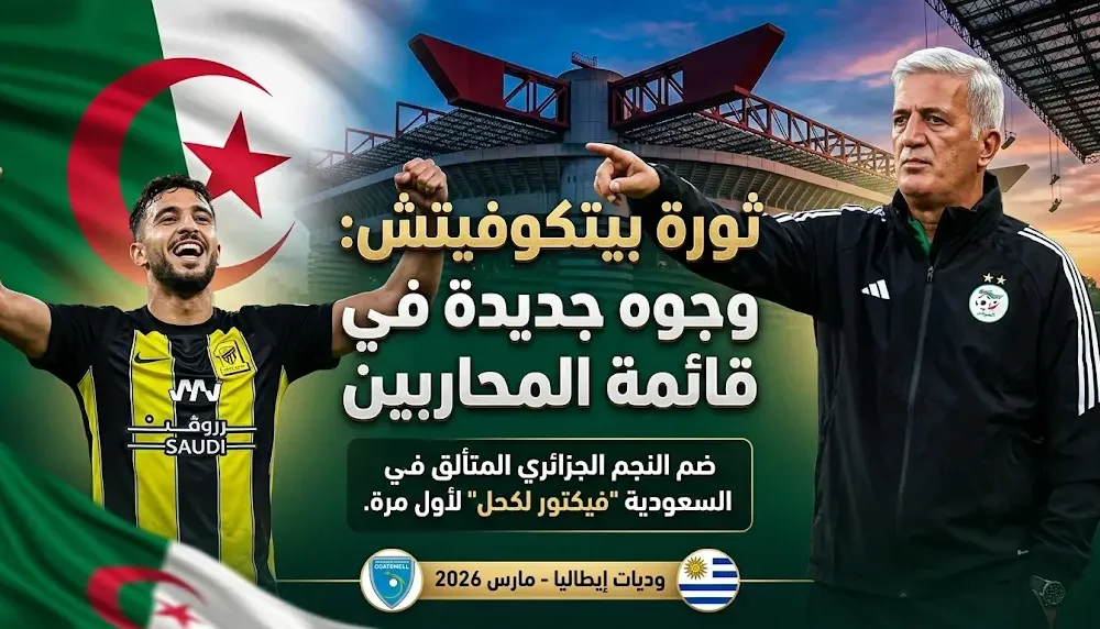 حزمة مفاجآت بيتكوفيتش في قائمة منتخب الجزائر لمارس 2026 تشمل عودة فيكتور لكحل ووجوه أوروبية جديدة
